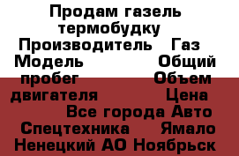 Продам газель термобудку › Производитель ­ Газ › Модель ­ 33 022 › Общий пробег ­ 78 000 › Объем двигателя ­ 2 300 › Цена ­ 80 000 - Все города Авто » Спецтехника   . Ямало-Ненецкий АО,Ноябрьск г.